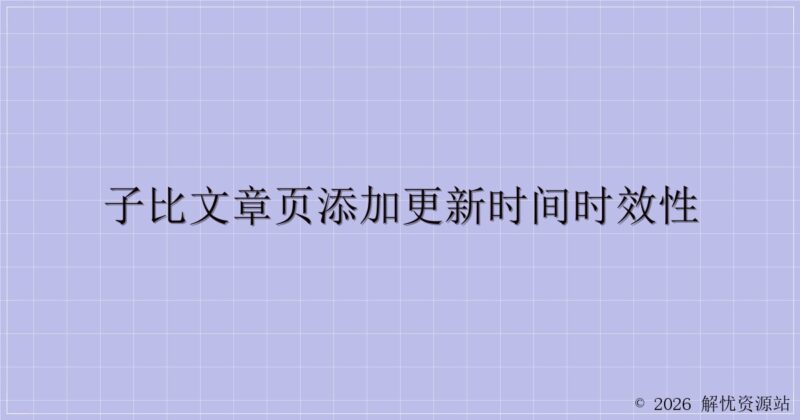 子比文章页添加更新时间时效性-解忧资源站