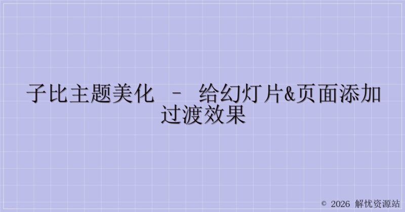 子比主题美化 – 给幻灯片&页面添加过渡效果-解忧资源站