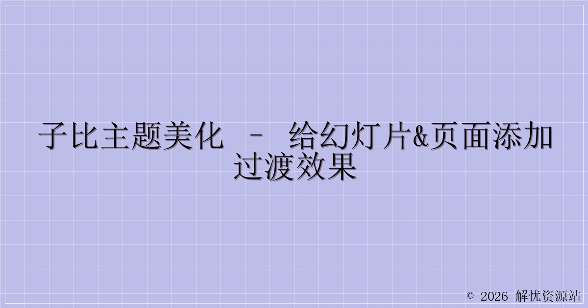 子比主题美化 – 给幻灯片&页面添加过渡效果-解忧资源站