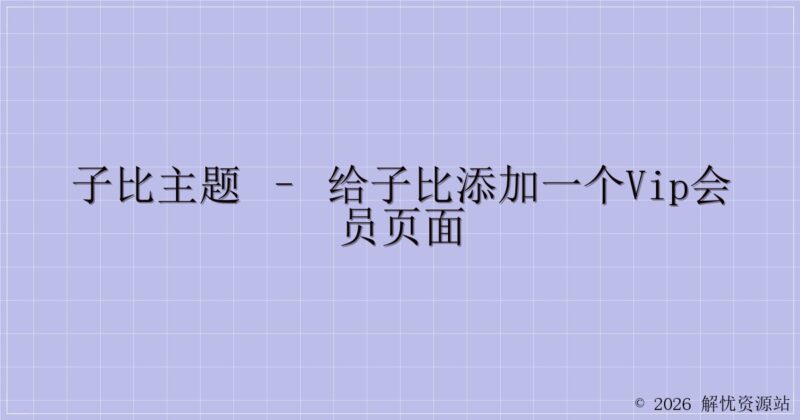 子比主题 – 给子比添加一个VIP会员页面-解忧资源站