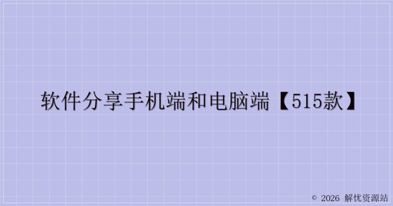 软件分享手机端和电脑端【515款】-解忧资源站