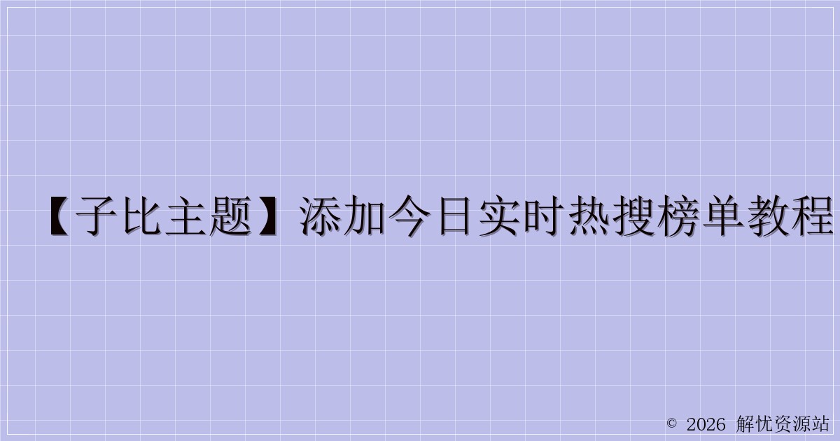 【子比主题】添加今日实时热搜榜单教程-解忧资源站