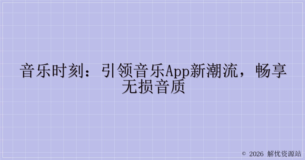 音乐时刻：引领音乐APP新潮流，畅享无损音质-解忧资源站