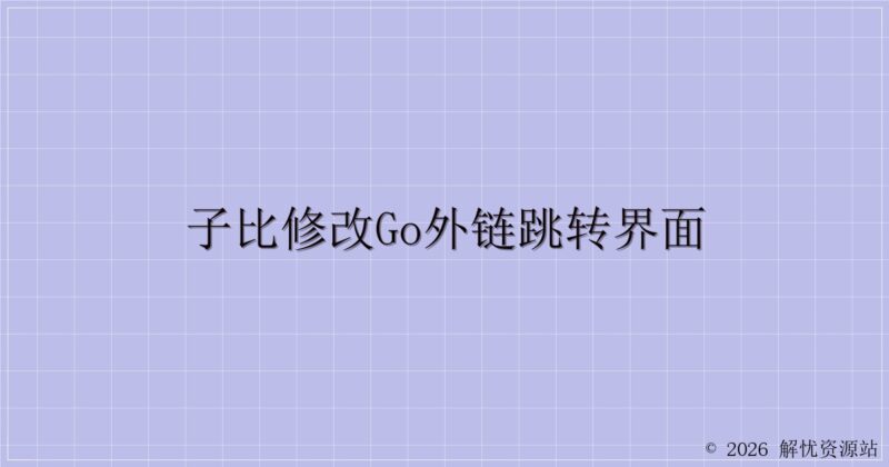 子比修改go外链跳转界面-解忧资源站