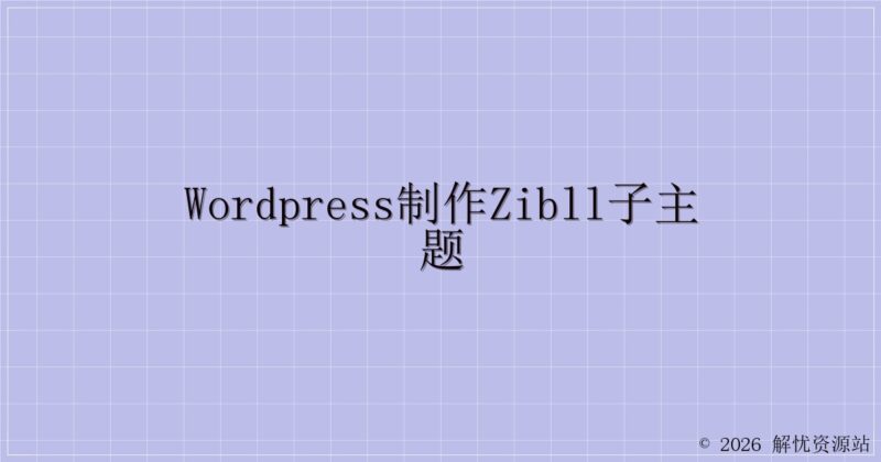 wordpress制作zibll子主题-解忧资源站