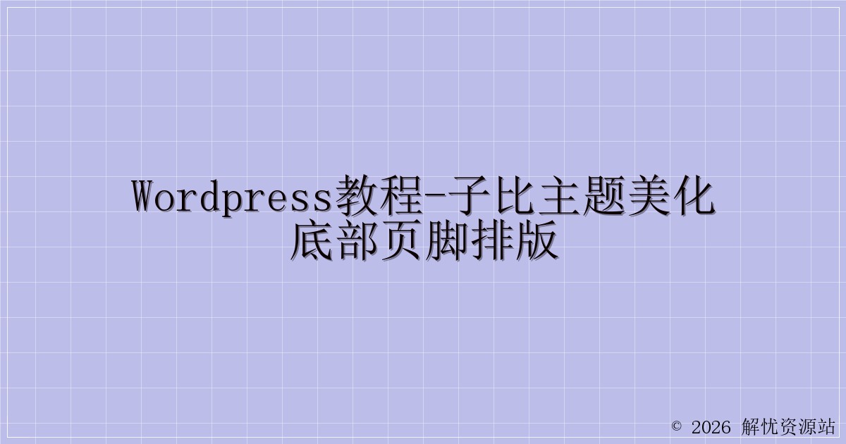WordPress教程-子比主题美化底部页脚排版-解忧资源站