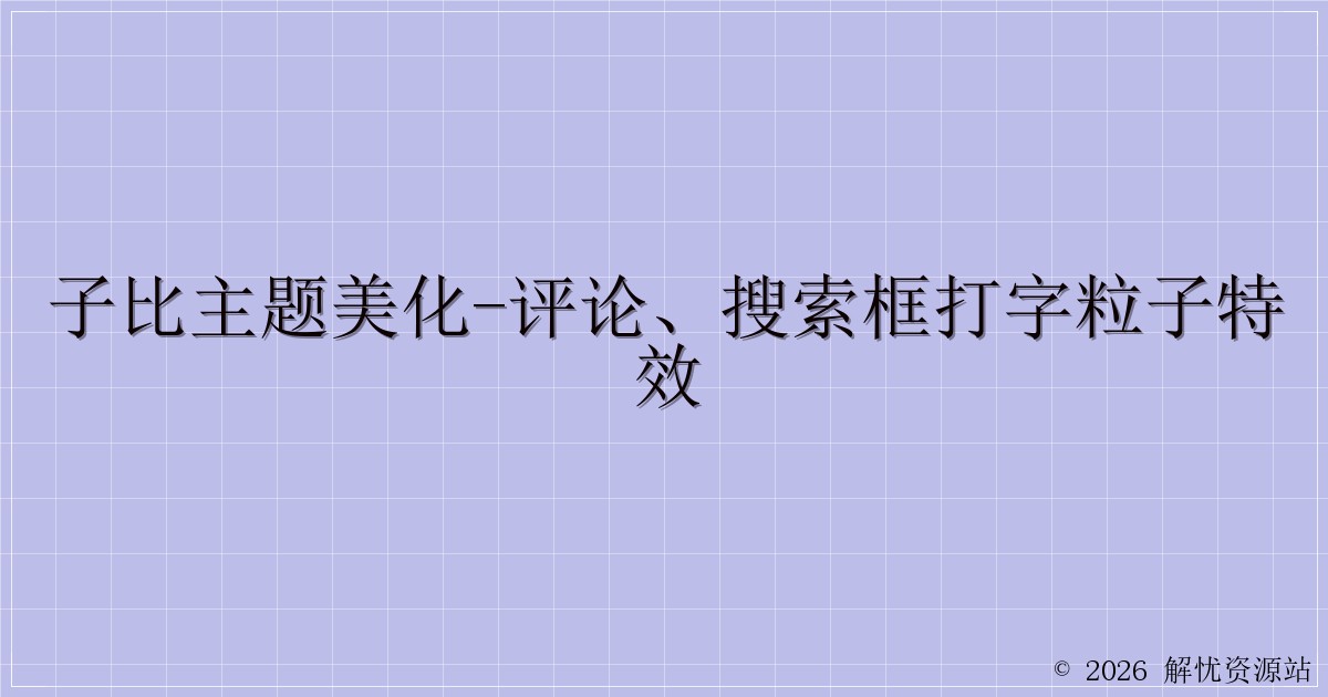 子比主题美化-评论、搜索框打字粒子特效-解忧资源站