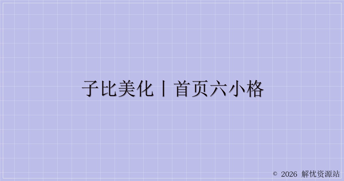 子比美化丨首页六小格-解忧资源站