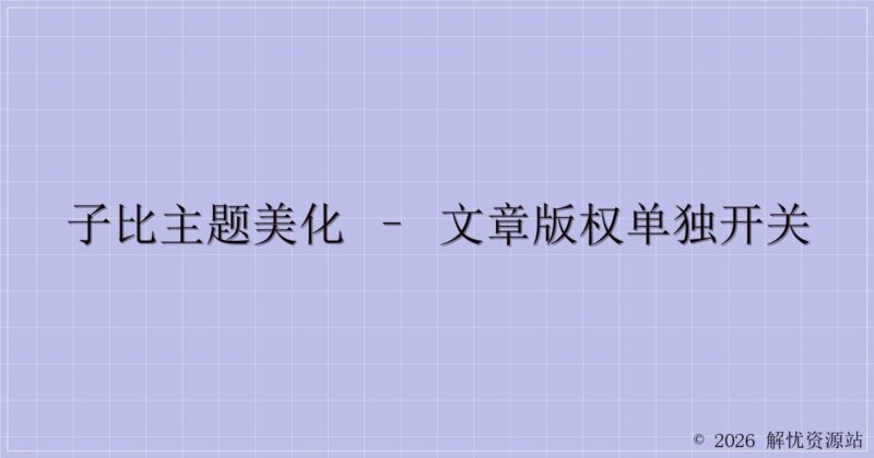 子比主题美化 – 文章版权单独开关-解忧资源站