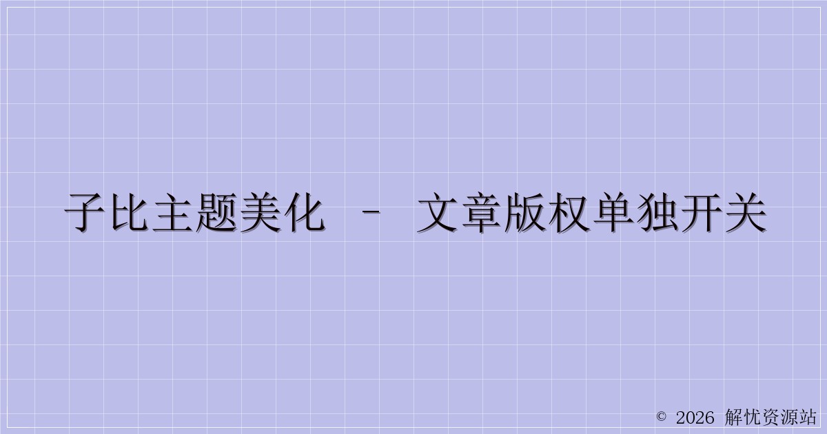 子比主题美化 – 文章版权单独开关-解忧资源站