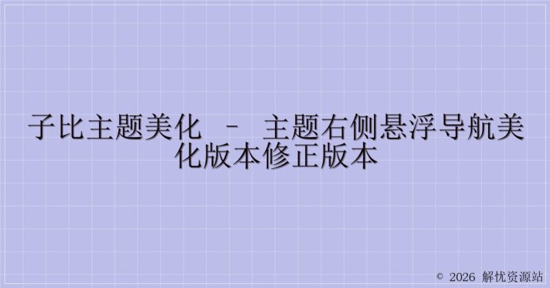 子比主题美化 – 主题右侧悬浮导航美化版本修正版本-解忧资源站