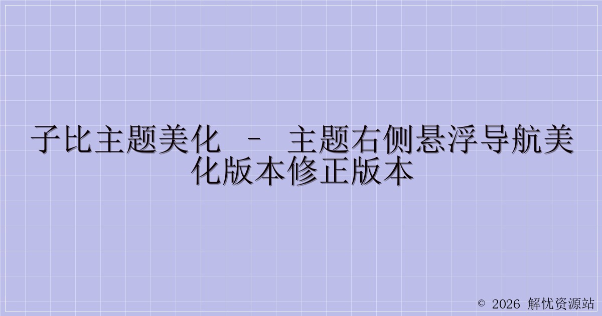 子比主题美化 – 主题右侧悬浮导航美化版本修正版本-解忧资源站
