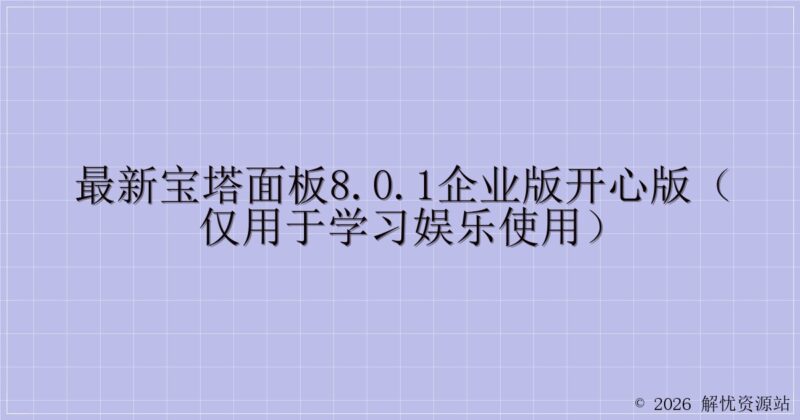 最新宝塔面板8.0.1企业版开心版(仅用于学习娱乐使用)-解忧资源站