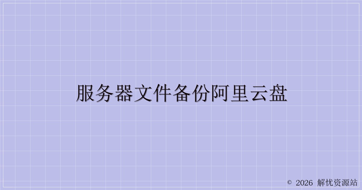 服务器文件备份阿里云盘-解忧资源站