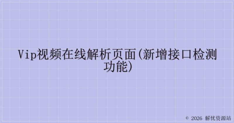 VIP视频在线解析页面(新增接口检测功能)-解忧资源站