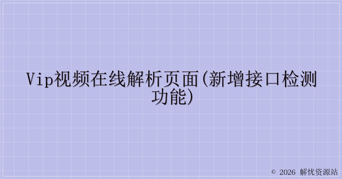 VIP视频在线解析页面(新增接口检测功能)-解忧资源站