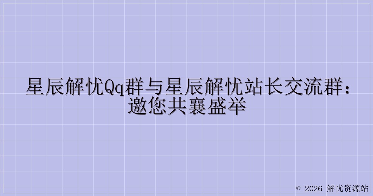 星辰解忧QQ群与星辰解忧站长交流群：邀您共襄盛举-解忧资源站