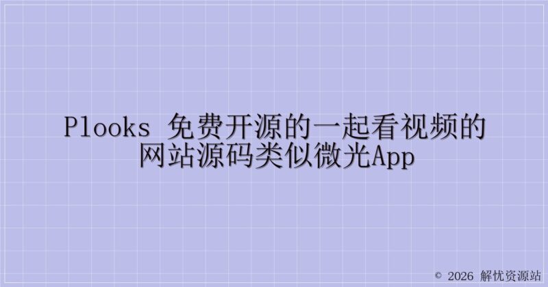 Plooks 免费开源的一起看视频的网站源码类似微光APP-解忧资源站
