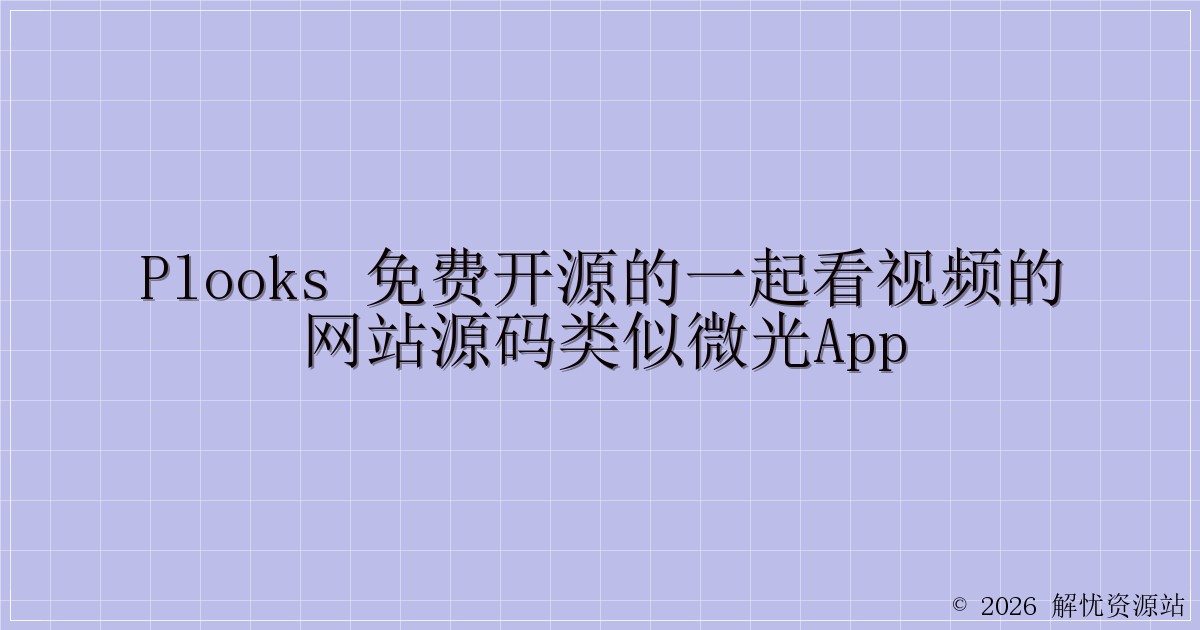 Plooks 免费开源的一起看视频的网站源码类似微光APP-解忧资源站