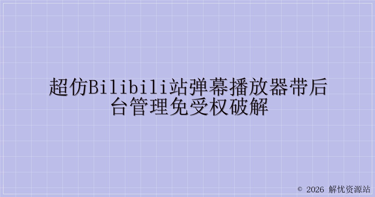 超仿bilibili站弹幕播放器带后台管理免受权破解-解忧资源站