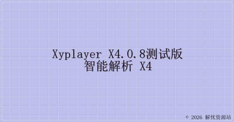 xyplayer x4.0.8测试版智能解析 X4-解忧资源站