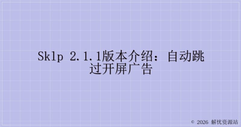 SKLP 2.1.1版本介绍:自动跳过开屏广告-解忧资源站