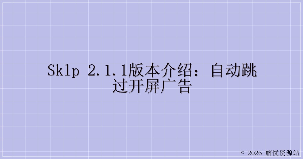 SKLP 2.1.1版本介绍：自动跳过开屏广告-解忧资源站