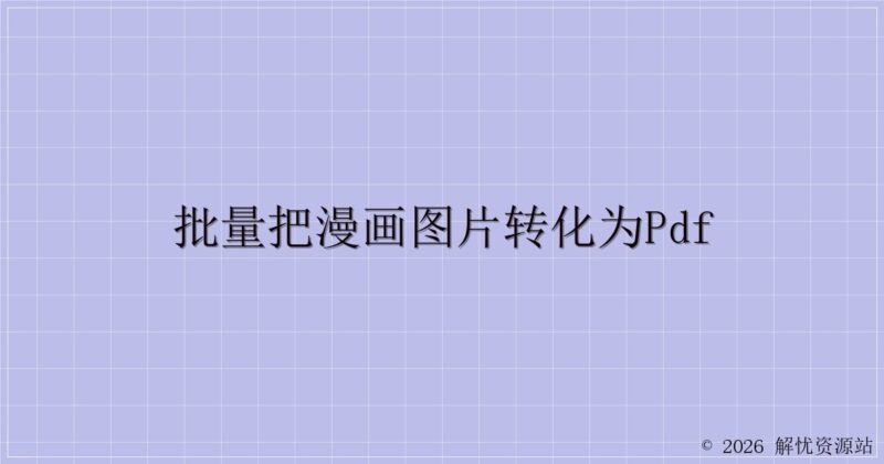 批量把漫画图片转化为PDF-解忧资源站