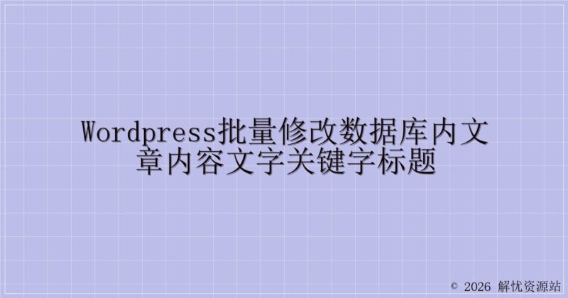 WordPress批量修改数据库内文章内容文字关键字标题-解忧资源站