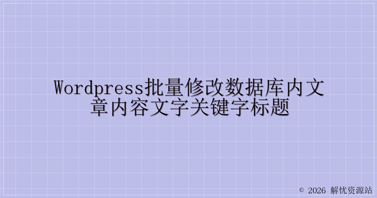 WordPress批量修改数据库内文章内容文字关键字标题-解忧资源站