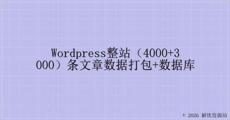 WordPress整站(4000+3000)条文章数据打包+数据库-解忧资源站
