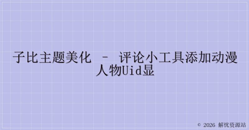 子比主题美化 – 评论小工具添加动漫人物uid显-解忧资源站