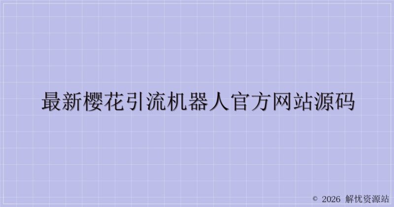 最新樱花引流机器人官方网站源码-解忧资源站