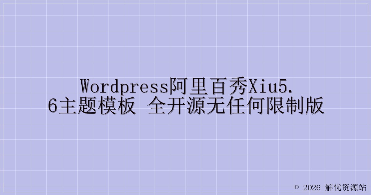 WordPress阿里百秀XIU5.6主题模板 全开源无任何限制版-解忧资源站