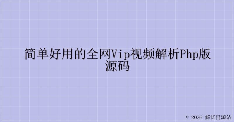 简单好用的全网VIP视频解析PHP版源码-解忧资源站