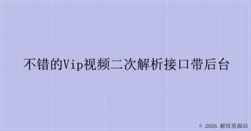 不错的vip视频二次解析接口带后台-解忧资源站