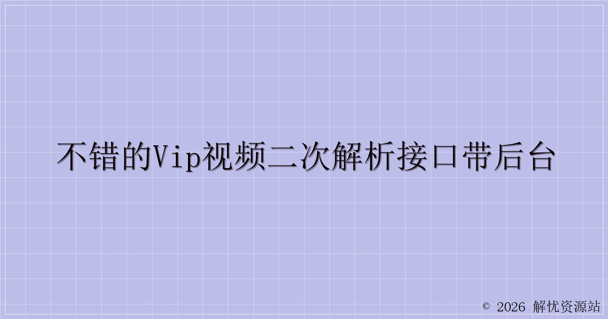 不错的vip视频二次解析接口带后台-解忧资源站