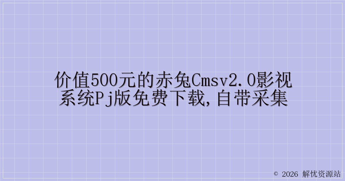 价值500元的赤兔CmsV2.0影视系统PJ版免费下载,自带采集-解忧资源站
