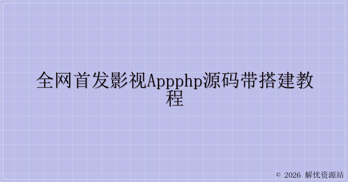 全网首发影视appPHP源码带搭建教程-解忧资源站