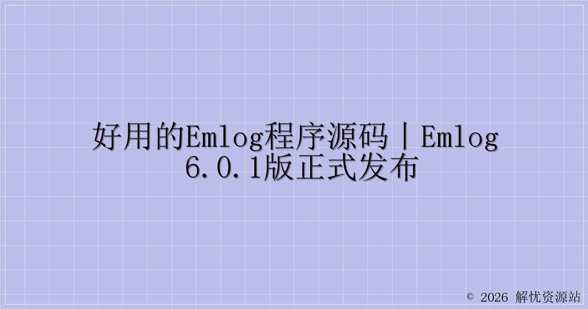 好用的emlog程序源码丨Emlog 6.0.1版正式发布-解忧资源站