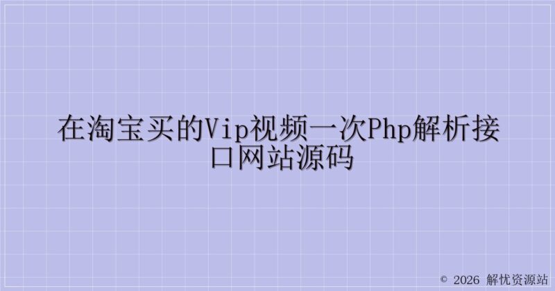 在淘宝买的vip视频一次php解析接口网站源码-解忧资源站