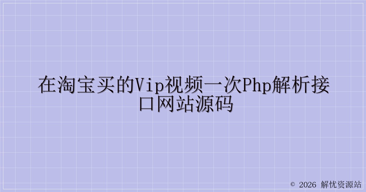 在淘宝买的vip视频一次php解析接口网站源码-解忧资源站