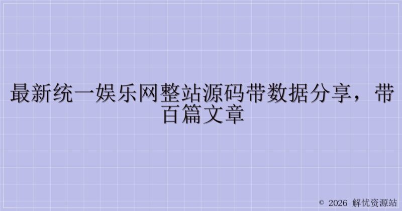 最新统一娱乐网整站源码带数据分享，带百篇文章-解忧资源站