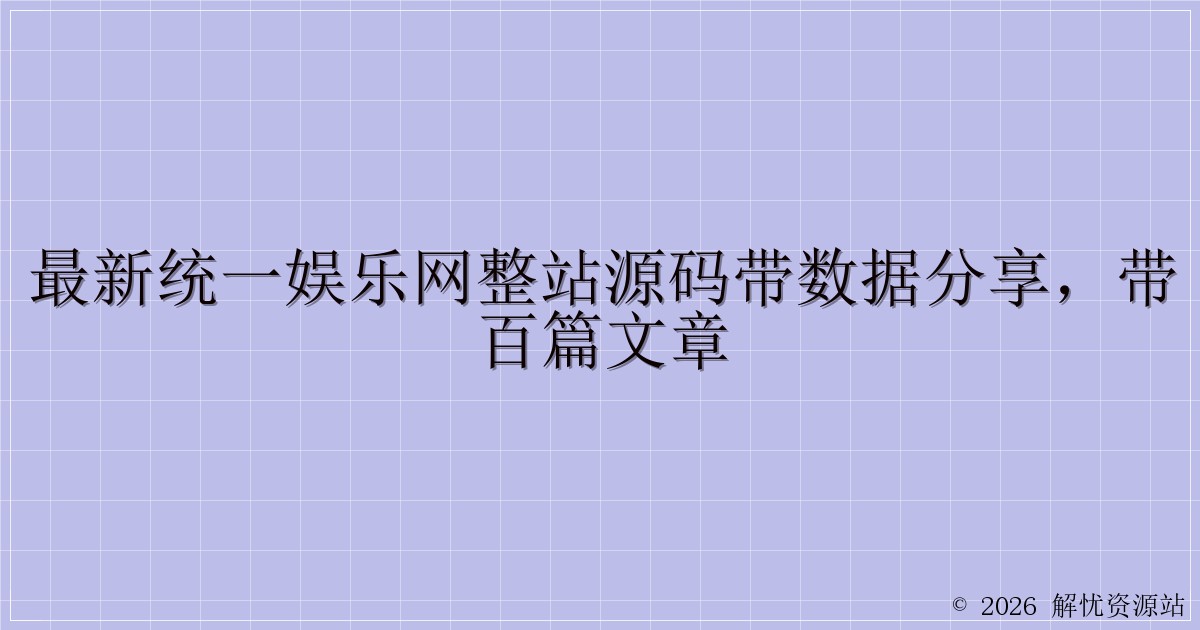 最新统一娱乐网整站源码带数据分享，带百篇文章-解忧资源站