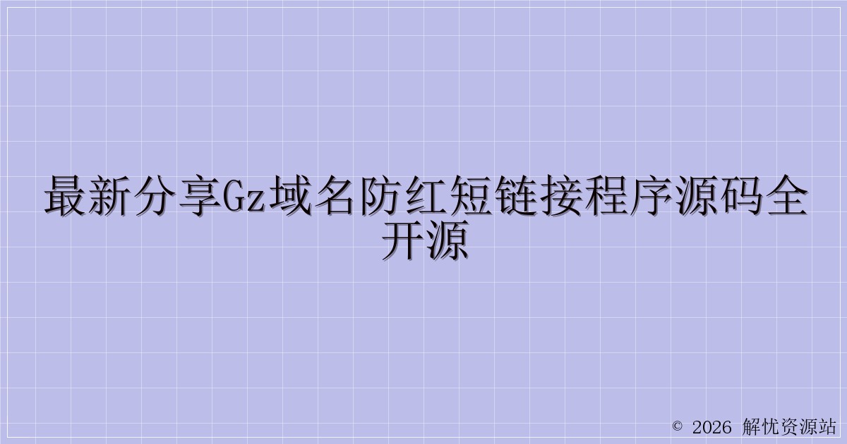 最新分享GZ域名防红短链接程序源码全开源-解忧资源站