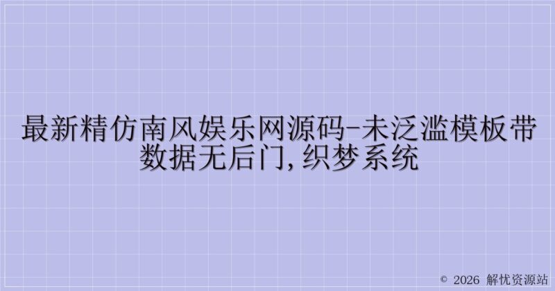 最新精仿南风娱乐网源码-未泛滥模板带数据无后门,织梦系统-解忧资源站