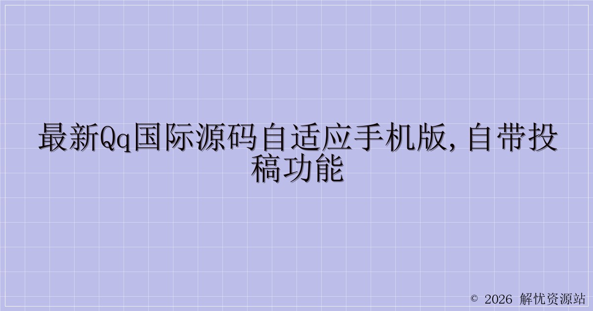 最新QQ国际源码自适应手机版,自带投稿功能-解忧资源站