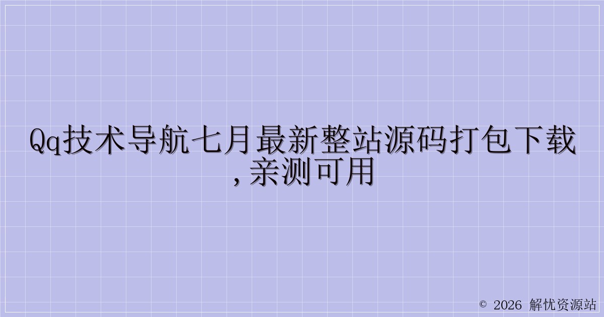 QQ技术导航七月最新整站源码打包下载,亲测可用-解忧资源站