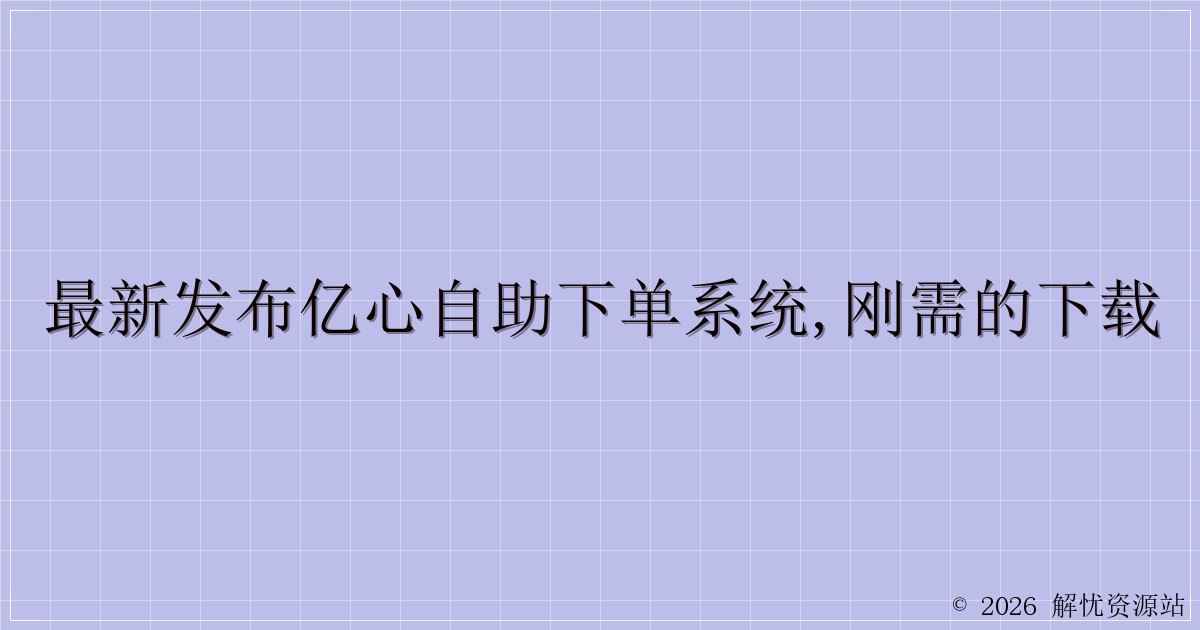 最新发布亿心自助下单系统,刚需的下载-解忧资源站