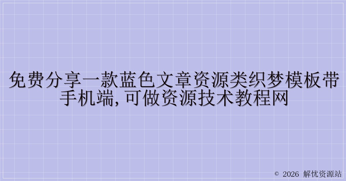 免费分享一款蓝色文章资源类织梦模板带手机端,可做资源技术教程网-解忧资源站
